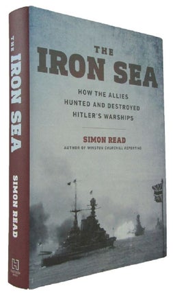 Item #173317 THE IRON SEA: how the Allies hunted and destroyed Hitler's warships. Simon Read