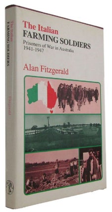 Item #173463 THE ITALIAN FARMING SOLDIERS: Prisoners of War in Australia, 1941-1947. Alan Fitzgerald