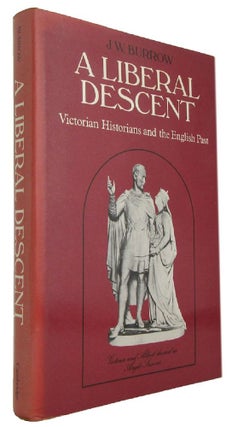 Item #173767 A LIBERAL DESCENT: Victorian historians and the English past. J. W. Burrow