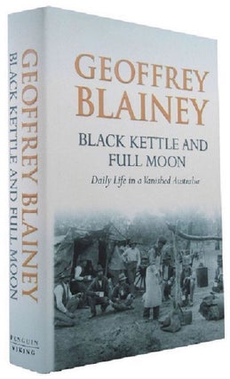 Item #174035 BLACK KETTLE AND FULL MOON: Daily Life in a Vanished Australia. Geoffrey Blainey