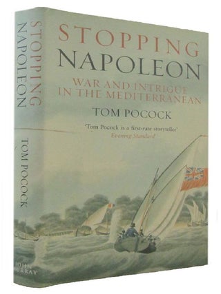 Item #175598 STOPPING NAPOLEON: War and Intrigue in the Mediterranean. Tom Pocock