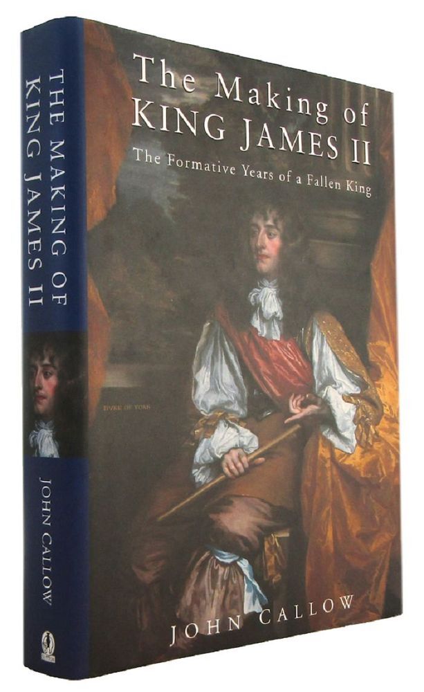 James Callow THE MAKING OF KING JAMES II: The Formative Years of a Fallen King ...
