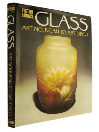 Item #184196 GLASS: Art Nouveau to Art Deco. Victor Arwas